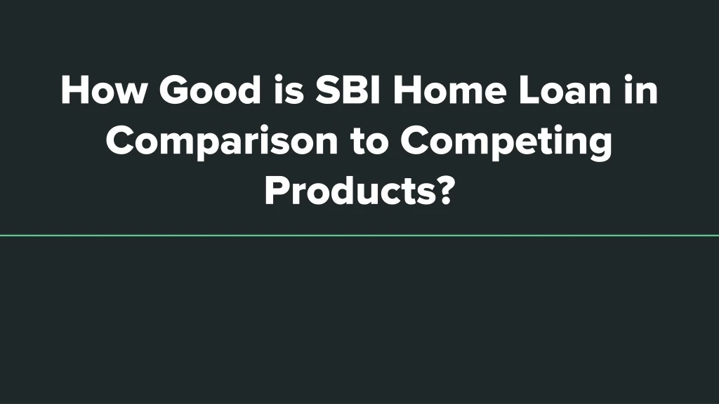 how good is sbi home loan in comparison to competing products