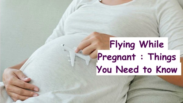 Flying While Pregnant : Things You Need to Know