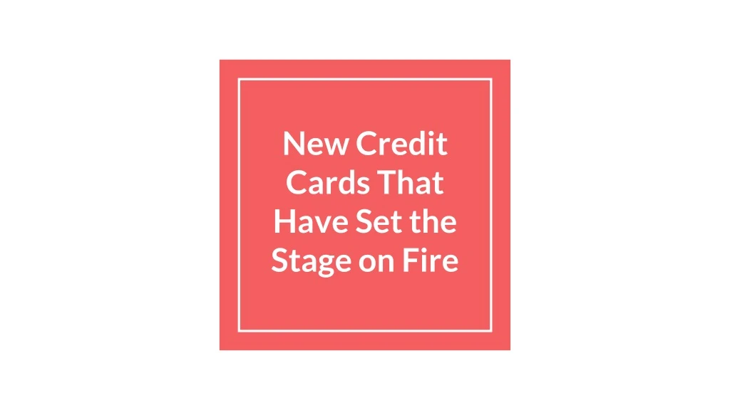new credit cards that have set the stage on fire