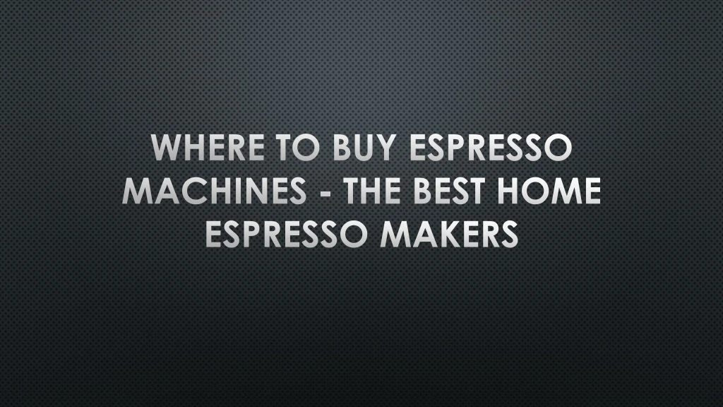 where to buy espresso machines the best home espresso makers