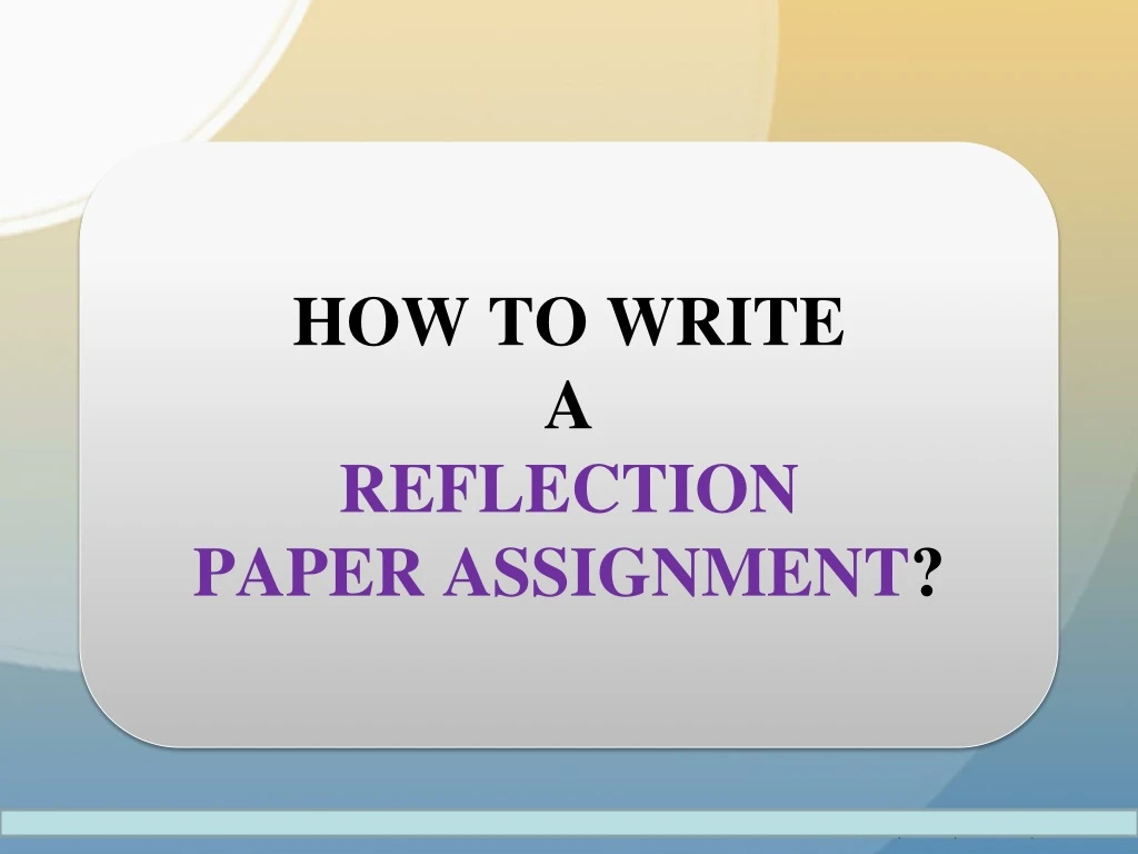 how to write a reflection paper assignment