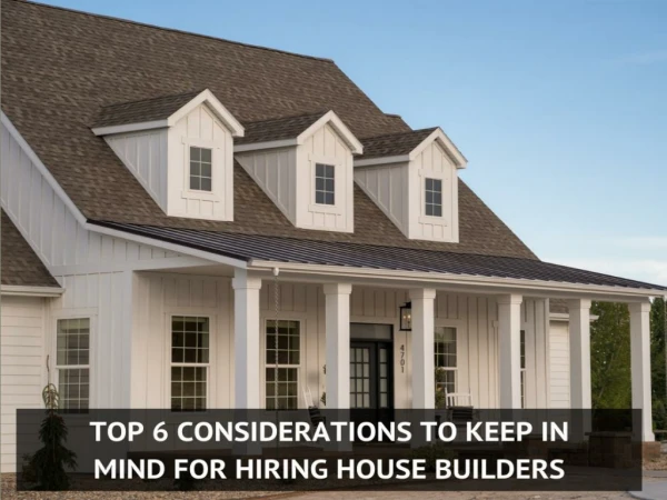 Top 6 Considerations To Keep In Mind For Hiring House Builders
