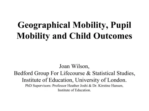Geographical Mobility, Pupil Mobility and Child Outcomes Joan Wilson, Bedford Group For Lifecourse Statistical Studie