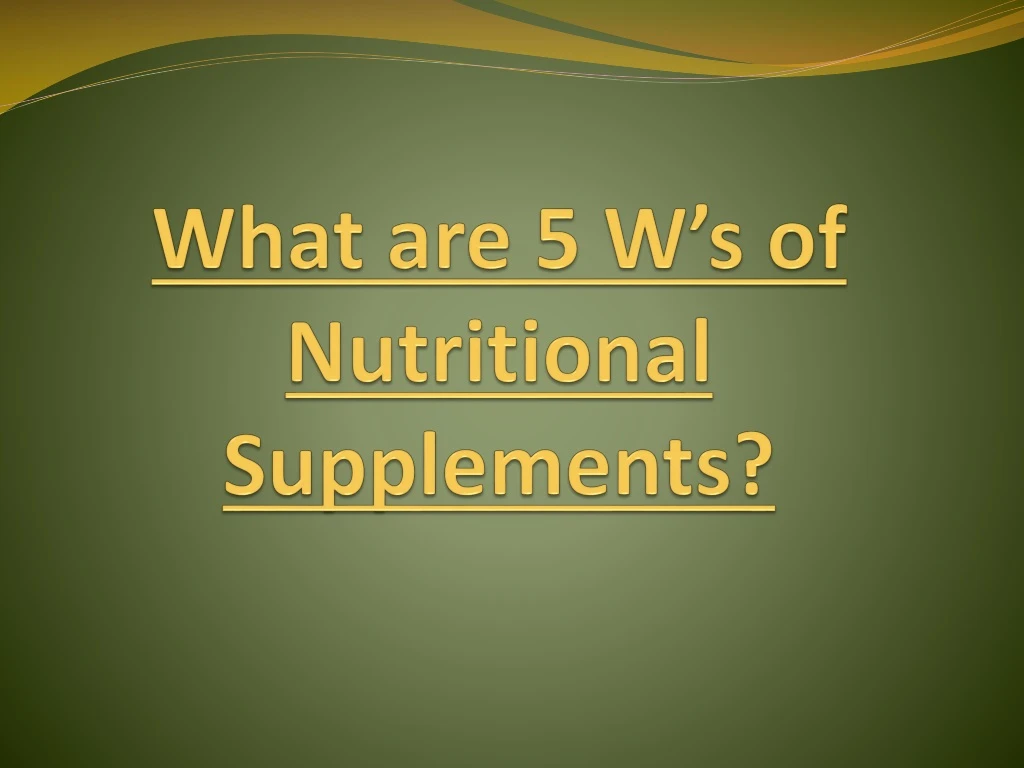 what are 5 w s of nutritional supplements