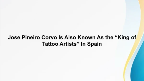 Jose Pineiro Corvo Is Also Known As the “King of Tattoo Artists” In Spain