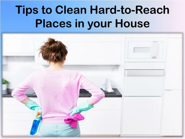 Cleaning Hard to Reach Places in Your Home