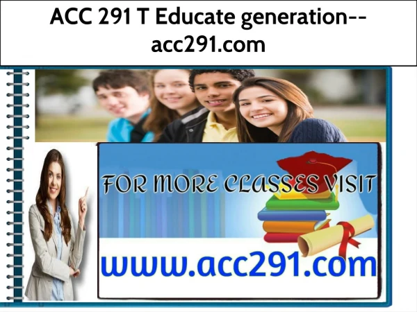 ACC 291 T Educate generation--acc291.com