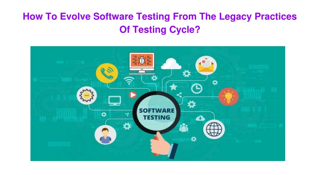 how to evolve software testing from the legacy practices of testing cycle