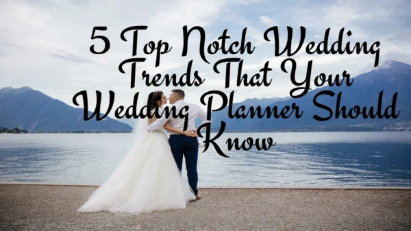 5 Top Notch Wedding Trends That Your Wedding Planner Should Know