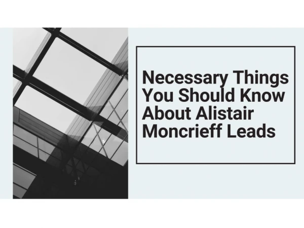 Necessary Things You Should Know About Alistair Moncrieff Leeds