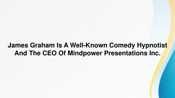 James Graham Is A Well-Known Comedy Hypnotist And The CEO Of Mindpower Presentations Inc.