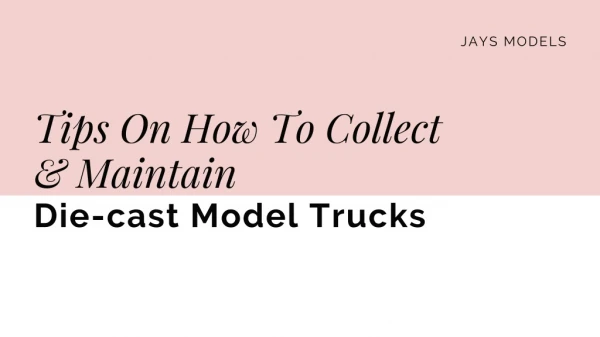 Tips On How To Collect & Maintain Die-cast Model Trucks