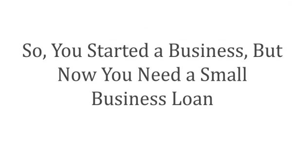 So, You Started a Business, But Now You Need a Small Business Loan