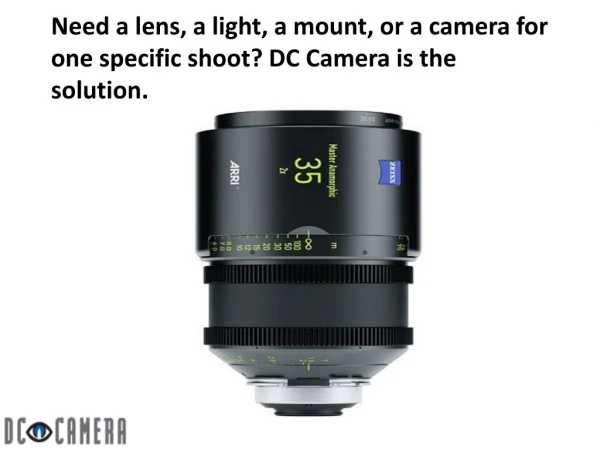 Need a lens, a light, a mount, or a camera for one specific shoot? DC Camera is the solution.