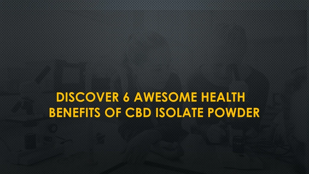discover 6 awesome health benefits of cbd isolate powder