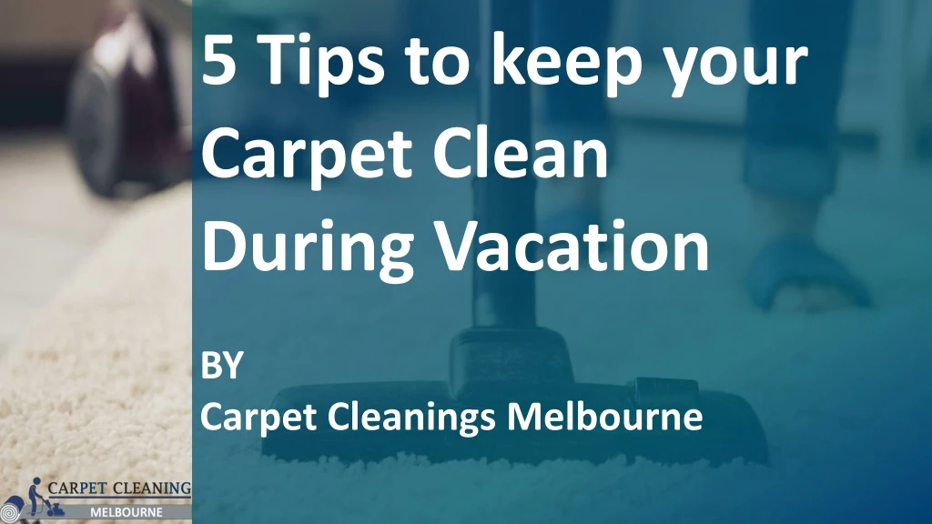 5 tips to keep your carpet clean during vacation