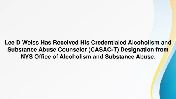 Lee D Weiss -Credentialed Alcoholism & Substance Abuse Counselor Designation, NYS Office of Alcoholism & Substance Abuse