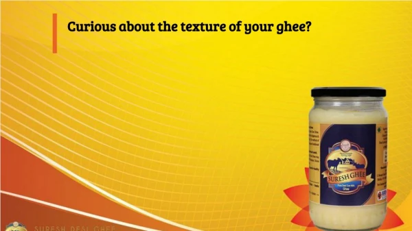 Curious about the texture of your ghee?
