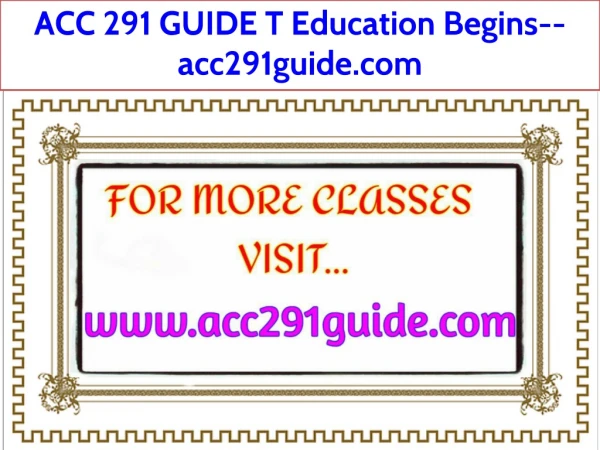 ACC 291 GUIDE T Education Begins--acc291guide.com