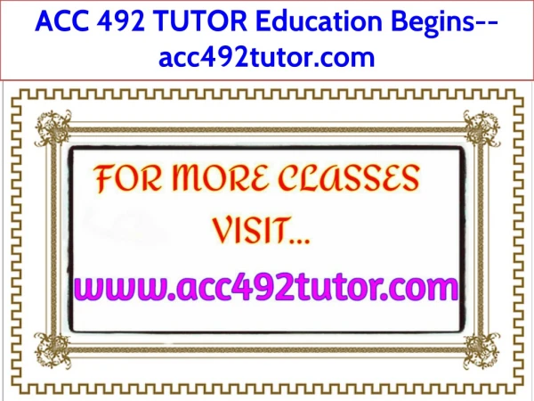 ACC 492 TUTOR Education Begins--acc492tutor.com