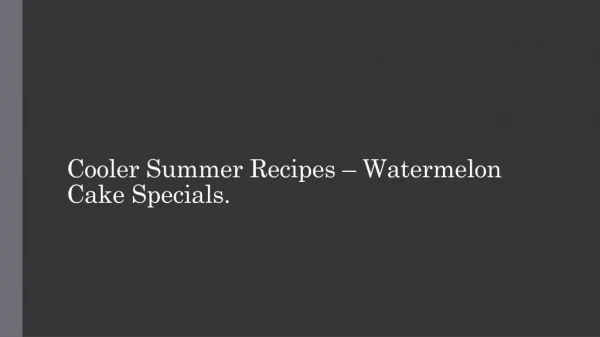 Cooler Summer Recipes – Watermelon Cake Specials