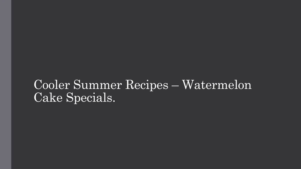 cooler summer recipes watermelon cake specials