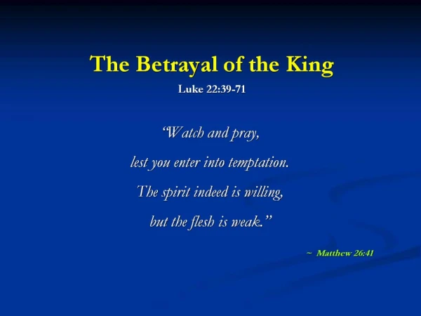 The Betrayal of the King Luke 22:39-71