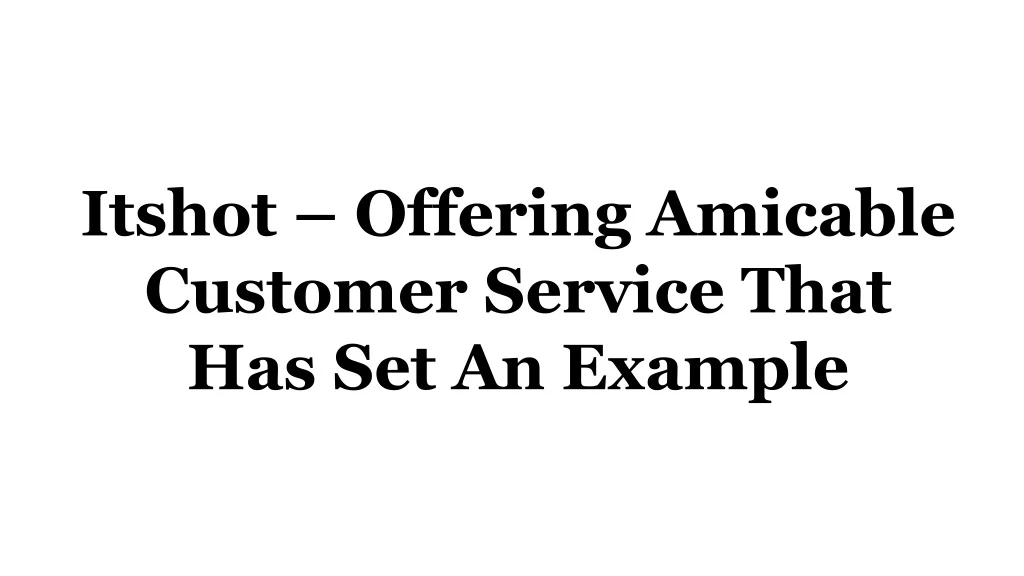 itshot offering amicable customer service that