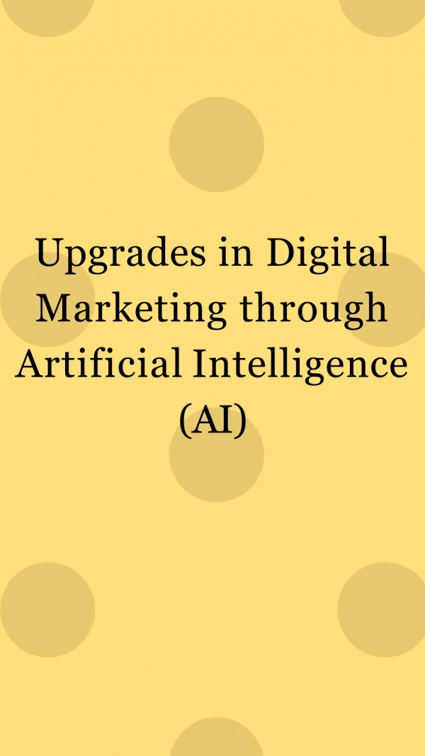 Upgrades in Digital Marketing through Artificial Intelligence (AI)
