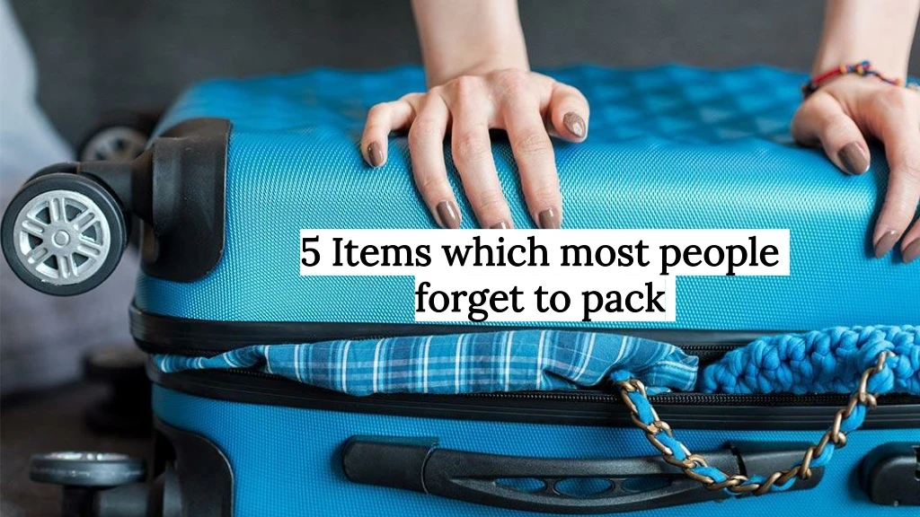 5 items which most people forget to pack