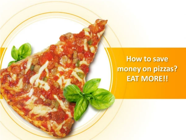 How to save money on pizzas? EAT MORE!!