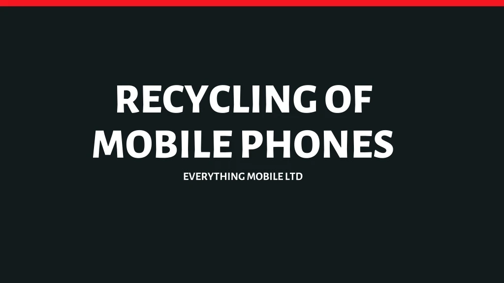recycling of mobile phones everything mobile ltd