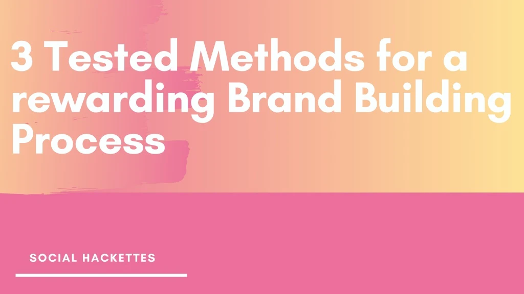 3 tested methods for a rewarding brand building