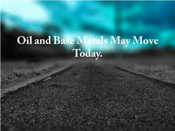 Oil and Base Metals May Move Today.