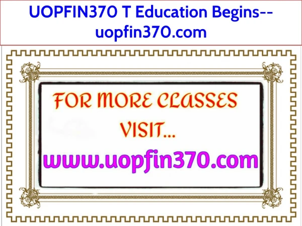 UOPFIN370 T Education Begins--uopfin370.com