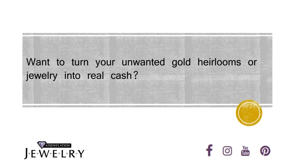 want to turn your unwanted gold heirlooms