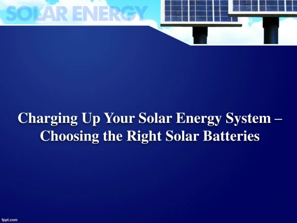 Charging Up Your Solar Energy System – Choosing the Right Solar Batteries
