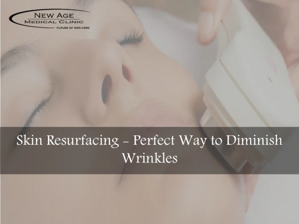 Skin Resurfacing - Perfect Way to Diminish Wrinkles