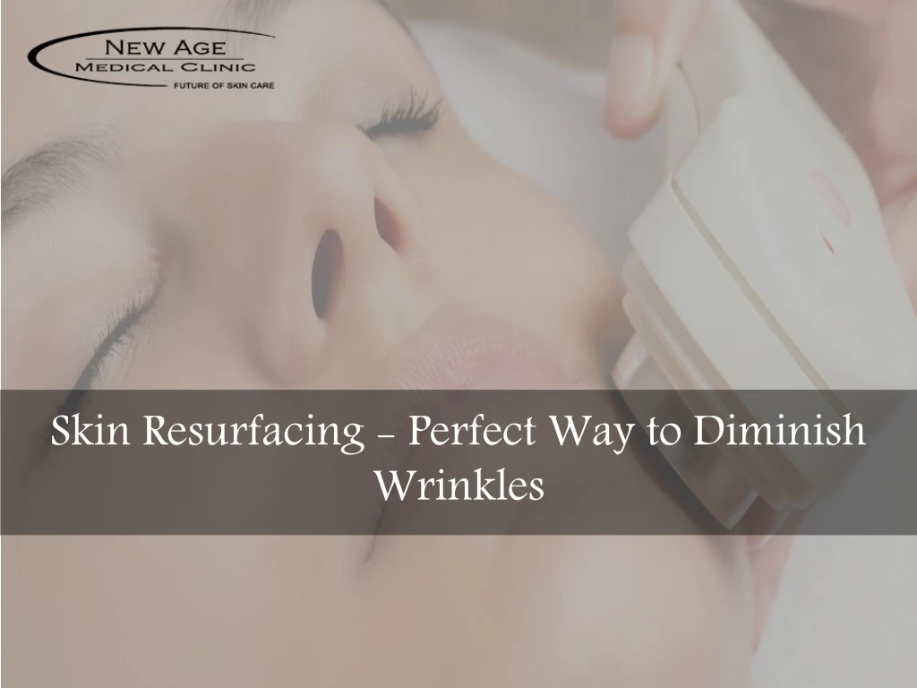 skin resurfacing perfect way to diminish wrinkles