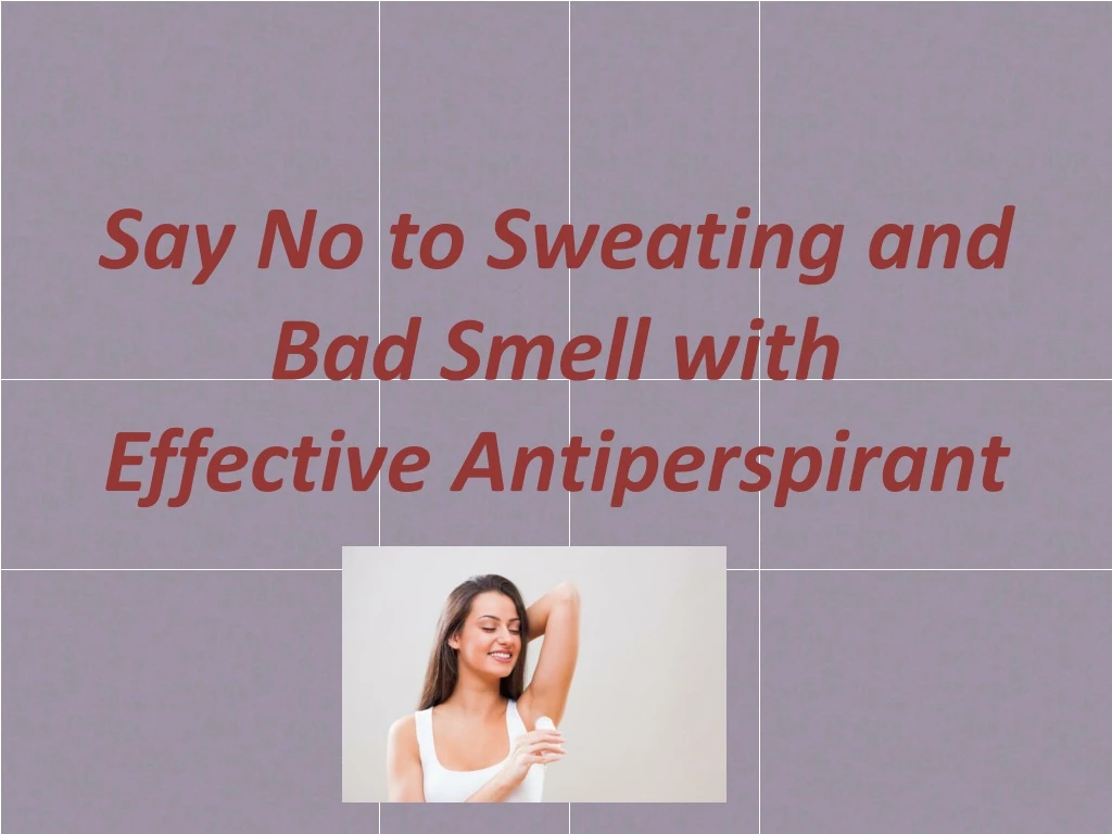 say no to sweating and bad smell with effective antiperspirant