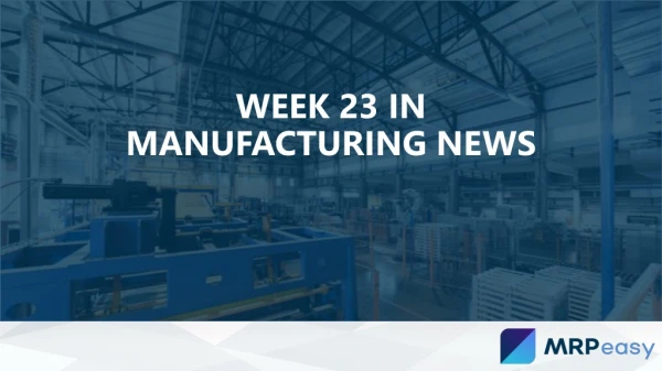 Week 23 in Manufacturing News