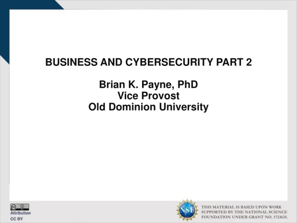 BUSINESS AND CYBERSECURITY PART 2 Brian K. Payne, PhD Vice Provost Old Dominion University