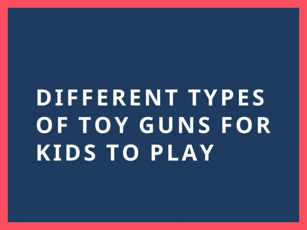 Different Types of Toy Guns For Kids To Play