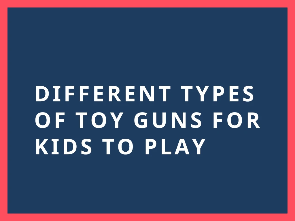 different types of toy guns for kids to play