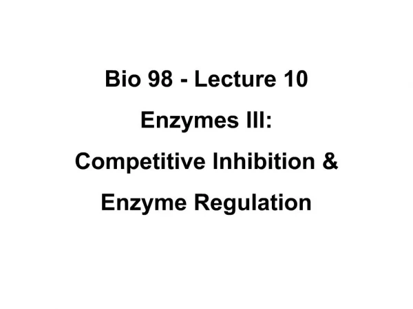 Bio 98 - Lecture 10 Enzymes III: Competitive Inhibition Enzyme Regulation