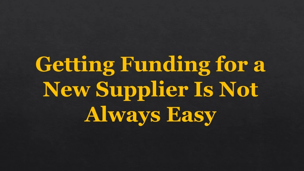 getting funding for a new supplier is not always