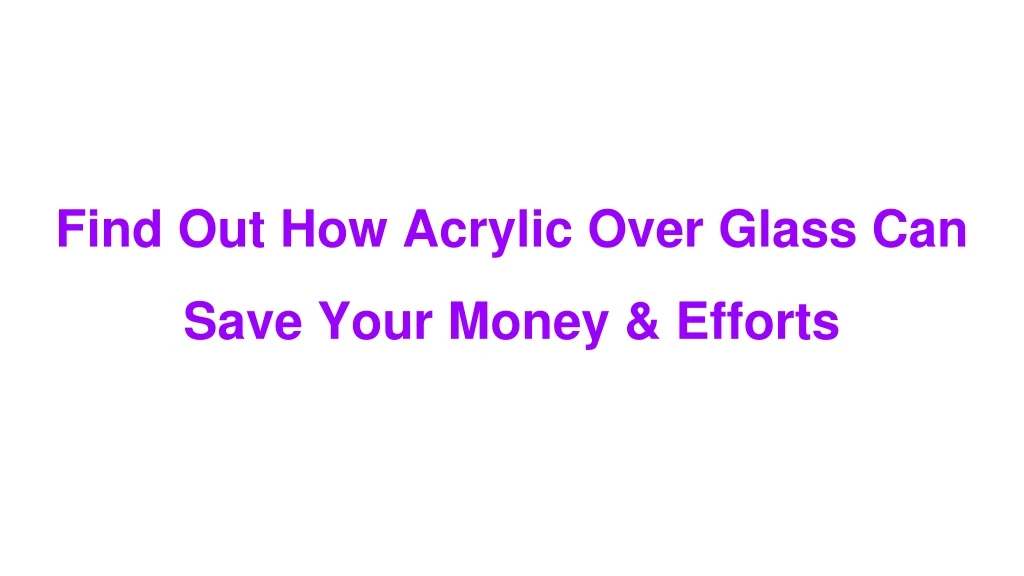 find out how acrylic over glass can save your