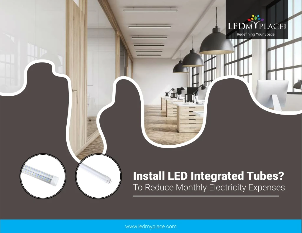 install led integrated tubes to reduce monthly