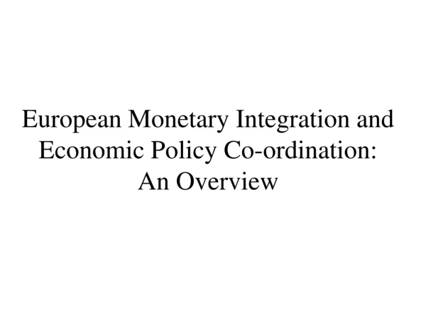 European Monetary Integration and Economic Policy Co-ordination: An Overview