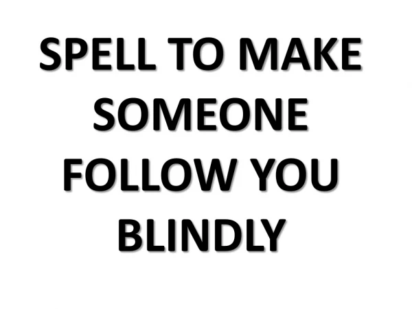 This spell will make anyone to love you and follow you blindly for every moment of one's life.